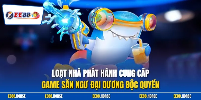 Loạt nhà phát hành cung cấp game săn ngư đại dương độc quyền